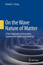 On the Wave Nature of Matter: A New Approach to Reconciling Quantum Mechanics and Relativity