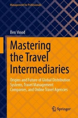 Mastering the Travel Intermediaries: Origins and Future of Global Distribution Systems, Travel Management  Companies, and Online Travel Agencies - Ben Vinod - cover