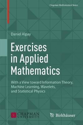 Exercises in Applied Mathematics: With a View toward Information Theory, Machine Learning, Wavelets, and Statistical Physics - Daniel Alpay - cover