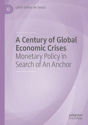 A Century of Global Economic Crises: Monetary Policy in Search of An Anchor - Lúcio Vinhas de Souza - cover