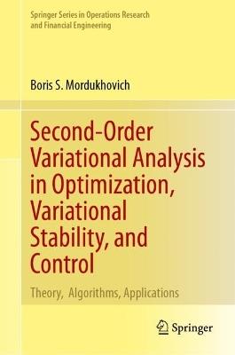 Second-Order Variational Analysis in Optimization, Variational Stability, and Control: Theory,  Algorithms, Applications - Boris S. Mordukhovich - cover