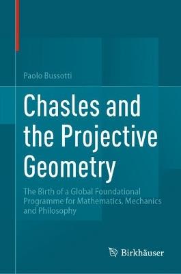 Chasles and the Projective Geometry: The Birth of a Global Foundational Programme for Mathematics, Mechanics and Philosophy - Paolo Bussotti - cover
