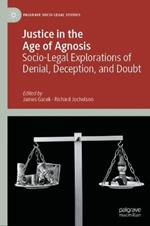 Justice in the Age of Agnosis: Socio-Legal Explorations of Denial, Deception, and Doubt