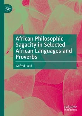 African Philosophic Sagacity in Selected African Languages and Proverbs - Wilfred Lajul - cover