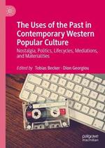 The Uses of the Past in Contemporary Western Popular Culture: Nostalgia, Politics, Lifecycles, Mediations, and Materialities