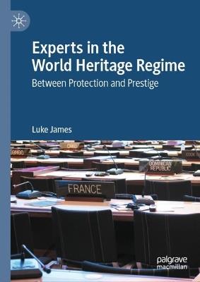 Experts in the World Heritage Regime: Between Protection and Prestige - Luke James - cover