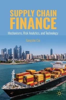 Supply Chain Finance: Mechanisms, Risk Analytics, and Technology - Gangshu Cai - cover