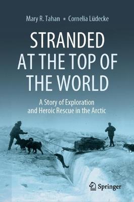 Stranded at the Top of the World: A Story of Exploration and Heroic Rescue in the Arctic - Mary R. Tahan,Cornelia Lüdecke - cover