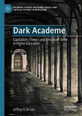 Dark Academe: Capitalism, Theory, and the Death Drive in Higher Education - Jeffrey R. Di Leo - cover