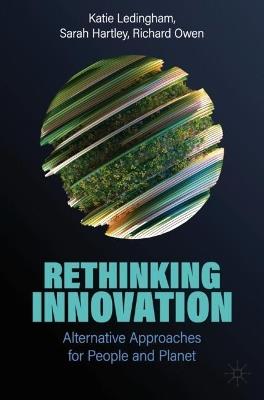 Rethinking Innovation: Alternative Approaches for People and Planet - Katie Ledingham,Sarah Hartley,Richard Owen - cover