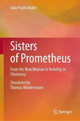 Sisters of Prometheus: From the New Woman to Nobelity in Chemistry - João Paulo André - cover