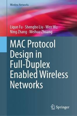 MAC Protocol Design in Full-Duplex Enabled Wireless Networks - Liqun Fu,Shengbo Liu,Wen Wu - cover