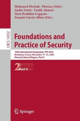 Foundations and Practice of Security: 16th International Symposium, FPS 2023, Bordeaux, France, December 11–13, 2023, Revised Selected Papers, Part II - cover