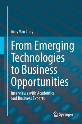 From Emerging Technologies to Business Opportunities: Interviews with Academics and Business Experts - Amy Van Looy - cover