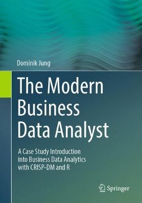 The Modern Business Data Analyst: A Case Study Introduction into Business Data Analytics with CRISP-DM and R - Dominik Jung - cover