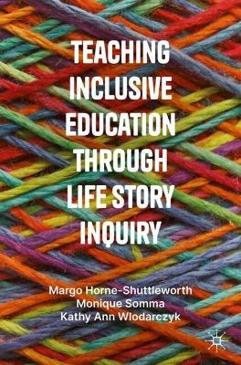 Teaching Inclusive Education through Life Story Inquiry - Margo Horne-Shuttleworth,Monique Somma,Kathy Ann Wlodarczyk - cover