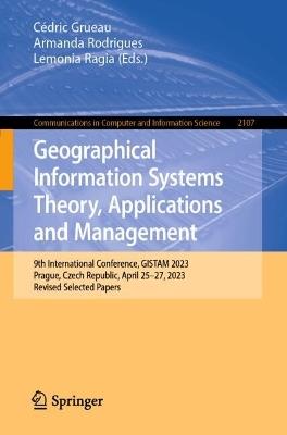 Geographical Information Systems Theory, Applications and Management: 9th International Conference, GISTAM 2023, Prague, Czech Republic, April 25–27, 2023, Revised Selected Papers - cover