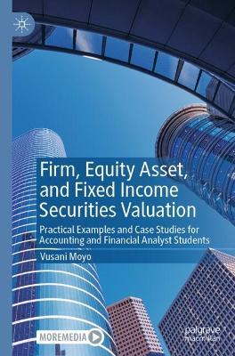 Firm, Equity Asset, and Fixed Income Securities Valuation: Practical Examples and Case Studies for Accounting and Financial Analyst Students - Vusani Moyo - cover