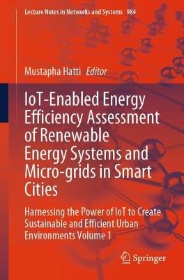 IoT-Enabled Energy Efficiency Assessment of Renewable Energy Systems and Micro-grids in Smart Cities: Harnessing the Power of IoT to Create Sustainable and Efficient Urban Environments Volume 1 - cover