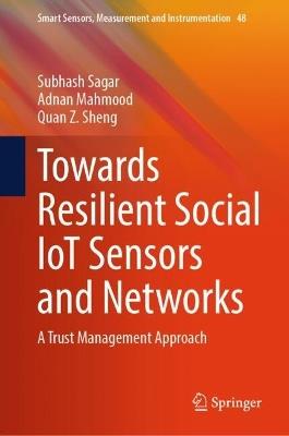 Towards Resilient Social IoT Sensors and Networks: A Trust Management Approach - Subhash Sagar,Adnan Mahmood,Quan Z. Sheng - cover
