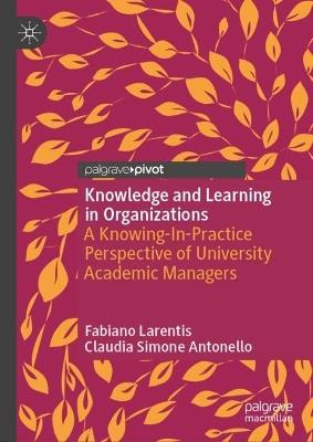 Knowledge and Learning in Organizations: A Knowing-In-Practice Perspective of University Academic Managers - Fabiano Larentis,Claudia Simone Antonello - cover