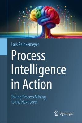 Process Intelligence in Action: Taking Process Mining to the Next Level - cover