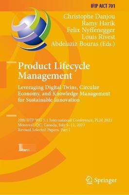 Product Lifecycle Management. Leveraging Digital Twins, Circular Economy, and Knowledge Management for Sustainable Innovation: 20th IFIP WG 5.1 International Conference, PLM 2023, Montreal, QC, Canada, July 9–12, 2023, Revised Selected Papers, Part I - cover