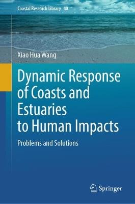 Dynamic Response of Coasts and Estuaries to Human Impacts: Problems and Solutions - Xiao Hua Wang - cover