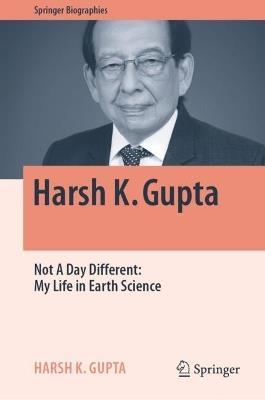 Harsh K. Gupta: Not A Day Different: My Life in Earth Science - Harsh K. Gupta - cover