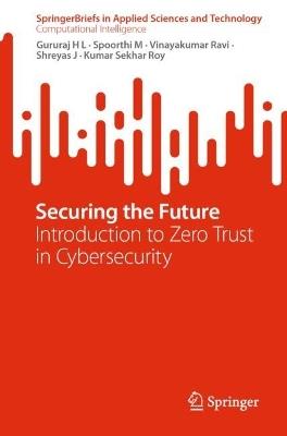 Securing the Future: Introduction to Zero Trust in Cybersecurity - Gururaj H L,Spoorthi M,Vinayakumar Ravi - cover