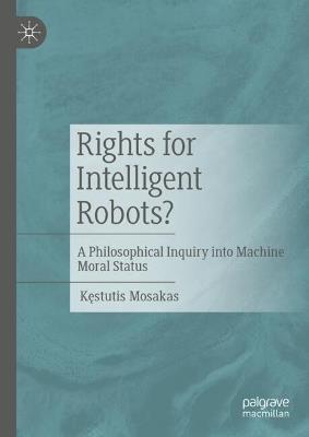 Rights for Intelligent Robots?: A Philosophical Inquiry into Machine Moral Status - Kestutis Mosakas - cover