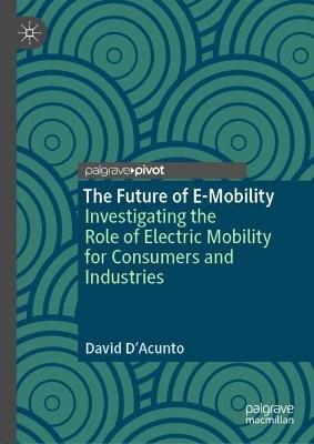 The Future of E-Mobility: Investigating the Role of Electric Mobility for Consumers and Industries - David D’Acunto - cover