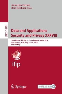 Data and Applications Security and Privacy XXXVIII: 38th Annual IFIP WG 11.3 Conference, DBSec 2024, San Jose, CA, USA, July 15–17, 2024, Proceedings - cover