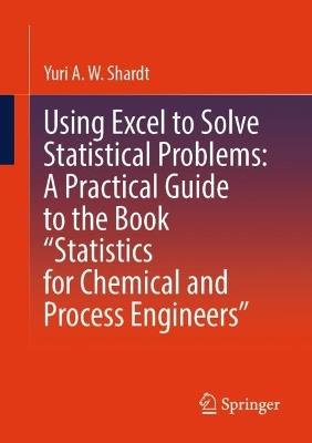 Using Excel to Solve Statistical Problems: A Practical Guide to the Book “Statistics for Chemical and Process Engineers” - Yuri A.W. Shardt - cover