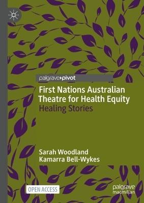 First Nations Australian Theatre for Health Equity: Healing Stories - Sarah Woodland,Kamarra Bell-Wykes - cover