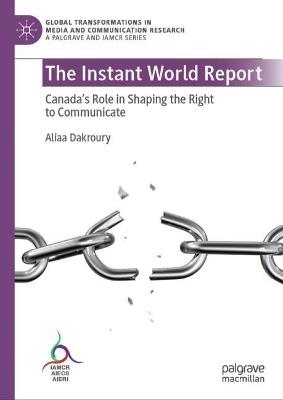 The Instant World Report: Canada's Role in Shaping the Right to Communicate - Aliaa Dakroury - cover