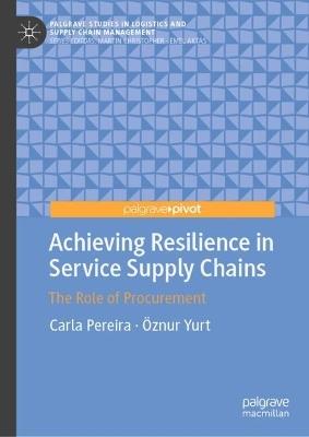 Achieving Resilience in Service Supply Chains: The Role of Procurement - Carla Pereira,Öznur Yurt - cover