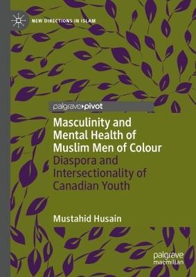 Masculinity and Mental Health of Muslim Men of Colour: Diaspora and Intersectionality of Canadian Youth - Mustahid Husain - cover