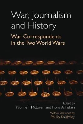 War, Journalism and History: War Correspondents in the Two World Wars- With a foreword by Phillip Knightley - cover