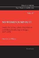 No Women Jump Out!: Gender Exclusion, Labour Organization and Political Leadership in Antigua 1917-1970 - Christolyn Williams - cover