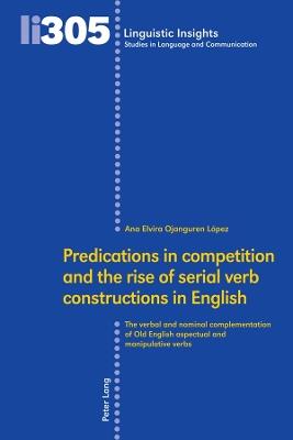 Predications in competition and the rise of serial verb constructions in English: The verbal and nominal complementation of Old English aspectual and manipulative verbs - Ana Elvira Ojanguren López - cover