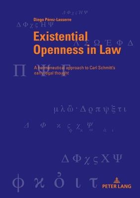 Existential Openness in Law: A hermeneutical approach to Carl Schmitt’s early legal thought - Diego Pérez Lasserre - cover