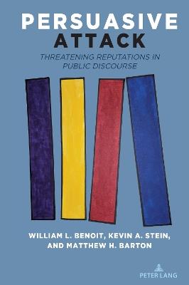 Persuasive Attack: Threatening Reputations in Public Discourse - William L. Benoit,Kevin A. Stein,Matthew Barton - cover