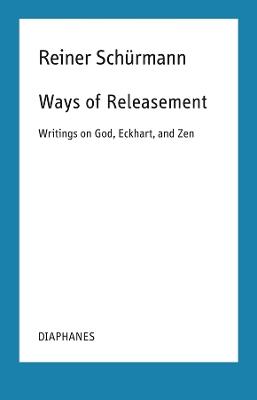 Ways of Releasement: Writings on God, Eckhart, and Zen - Reiner Schürmann - cover