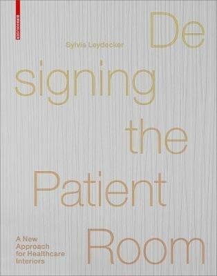 Designing the Patient Room: A New Approach to Healthcare Interiors - Sylvia Leydecker - cover