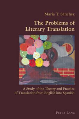 The Problems of Literary Translation: A Study of the Theory and Practice of Translation from English into Spanish - Maria T. Sanchez - cover