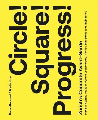 Circle! Square! Progress!: Zurich's Concrete Avant-garde. Max Bill, Camille Graeser, Verena Loewensberg, Richard Paul Lohse and Their Times - cover