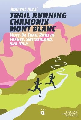 Trail Running Chamonix-Mont Blanc: 30 Must-Do Trail Runs - Doug Mayer,Charlie Edwards,Run the Alps - cover