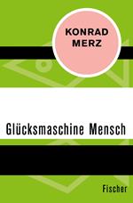 Die Glücksmaschine Mensch