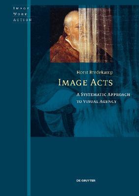 Image Acts: A Systematic Approach to Visual Agency - Horst Bredekamp - cover